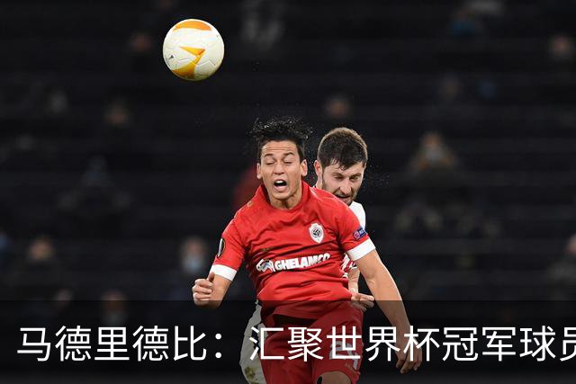 马德里德比：汇聚世界杯冠军球员的巅峰德比