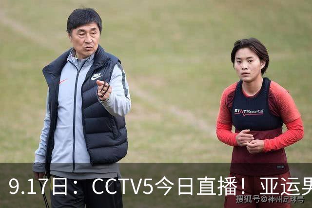 9.17日：CCTV5今日直播！亚运男足赛程：国足挑战重重，夺冠热门4-1大捷